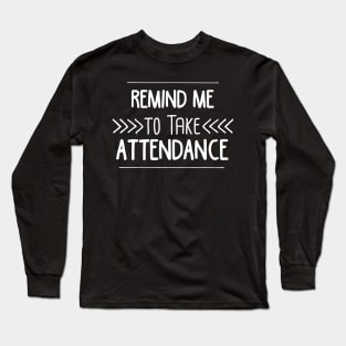 Remind Me to Take Attendance Funny Teacher Gift Long Sleeve T-Shirt